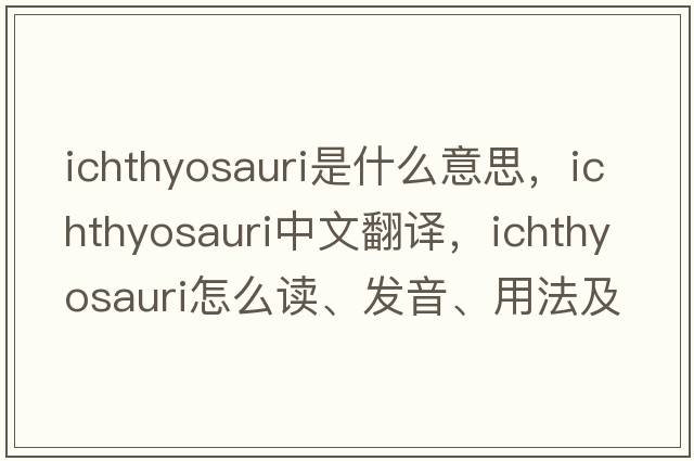 ichthyosauri是什么意思，ichthyosauri中文翻譯，ichthyosauri怎么讀、發(fā)音、用法及例句