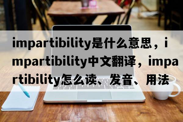 impartibility是什么意思，impartibility中文翻譯，impartibility怎么讀、發(fā)音、用法及例句