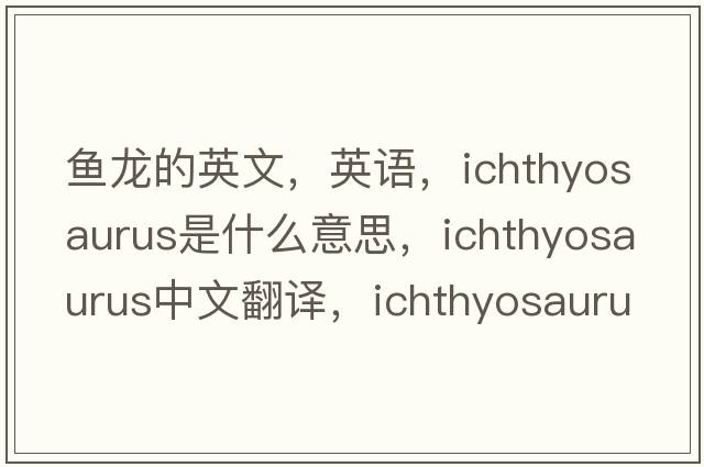 魚(yú)龍的英文，英語(yǔ)，ichthyosaurus是什么意思，ichthyosaurus中文翻譯，ichthyosaurus怎么讀、發(fā)音、用法及例句