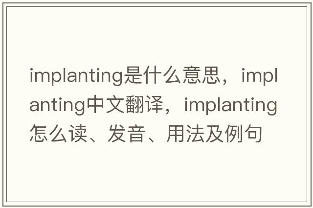 Implanting是什么意思，Implanting中文翻譯，Implanting怎么讀、發(fā)音、用法及例句