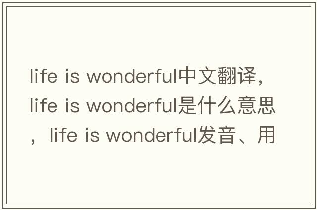 life is wonderful中文翻譯，life is wonderful是什么意思，life is wonderful發(fā)音、用法及例句
