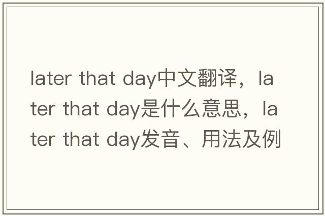 later that day中文翻譯，later that day是什么意思，later that day發(fā)音、用法及例句