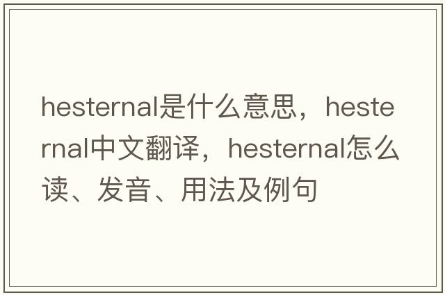 hesternal是什么意思，hesternal中文翻譯，hesternal怎么讀、發(fā)音、用法及例句