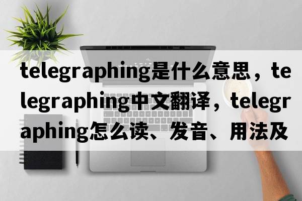 telegraphing是什么意思，telegraphing中文翻譯，telegraphing怎么讀、發(fā)音、用法及例句