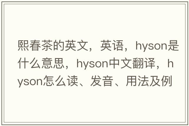 熙春茶的英文，英語(yǔ)，hyson是什么意思，hyson中文翻譯，hyson怎么讀、發(fā)音、用法及例句