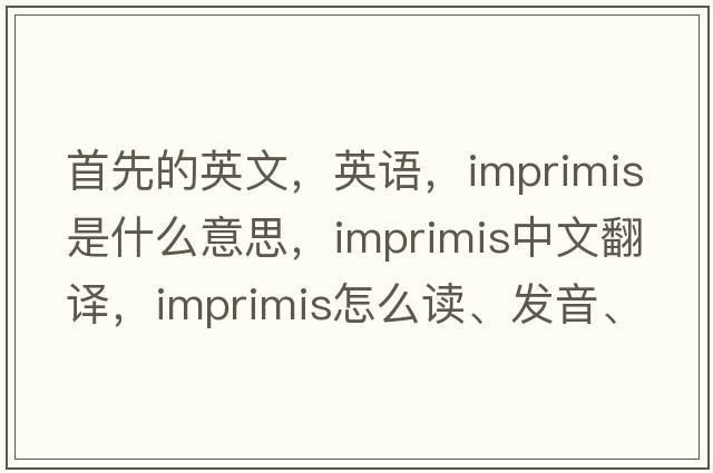 首先的英文，英語(yǔ)，imprimis是什么意思，imprimis中文翻譯，imprimis怎么讀、發(fā)音、用法及例句