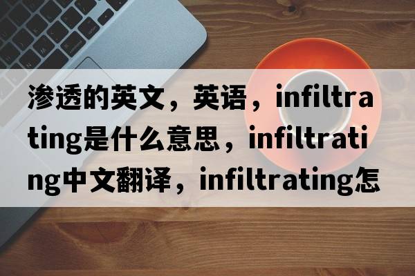 滲透的英文，英語(yǔ)，infiltrating是什么意思，infiltrating中文翻譯，infiltrating怎么讀、發(fā)音、用法及例句
