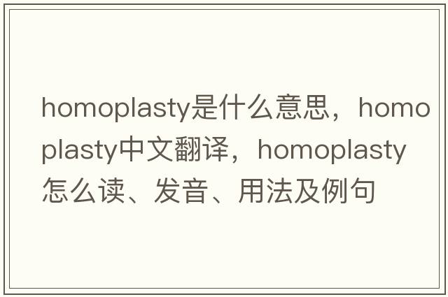 homoplasty是什么意思，homoplasty中文翻譯，homoplasty怎么讀、發(fā)音、用法及例句