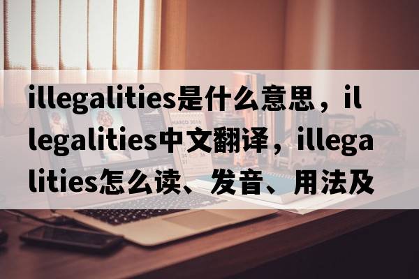 illegalities是什么意思，illegalities中文翻譯，illegalities怎么讀、發(fā)音、用法及例句