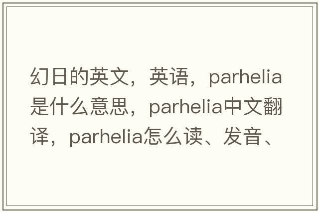 幻日的英文，英語(yǔ)，parhelia是什么意思，parhelia中文翻譯，parhelia怎么讀、發(fā)音、用法及例句
