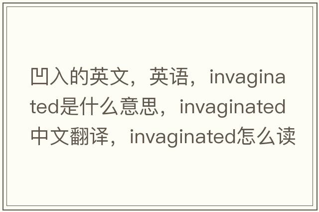 凹入的英文，英語(yǔ)，invaginated是什么意思，invaginated中文翻譯，invaginated怎么讀、發(fā)音、用法及例句