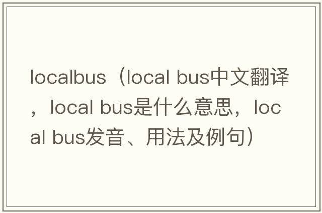 localbus（local bus中文翻譯，local bus是什么意思，local bus發(fā)音、用法及例句）