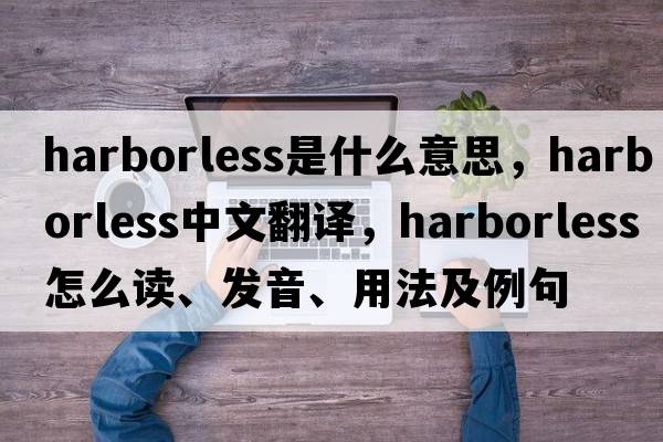 harborless是什么意思，harborless中文翻譯，harborless怎么讀、發(fā)音、用法及例句