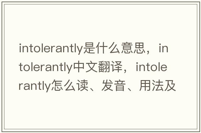 intolerantly是什么意思，intolerantly中文翻譯，intolerantly怎么讀、發(fā)音、用法及例句