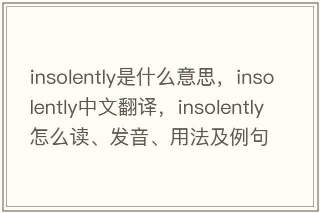 insolently是什么意思，insolently中文翻譯，insolently怎么讀、發(fā)音、用法及例句