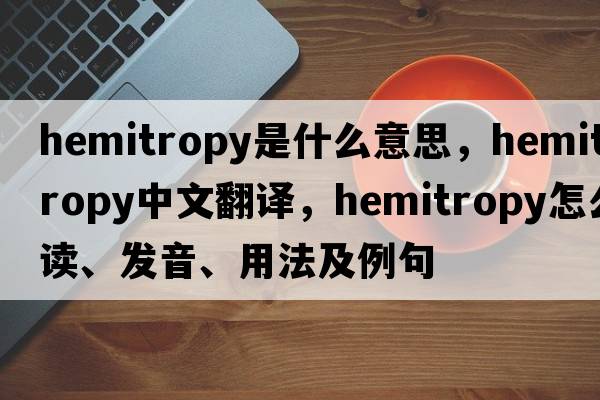 hemitropy是什么意思，hemitropy中文翻譯，hemitropy怎么讀、發(fā)音、用法及例句