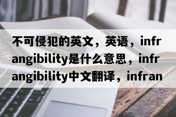 不可侵犯的英文，英語(yǔ)，infrangibility是什么意思，infrangibility中文翻譯，infrangibility怎么讀、發(fā)音、用法及例句