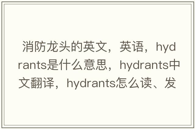  消防龍頭的英文，英語(yǔ)，hydrants是什么意思，hydrants中文翻譯，hydrants怎么讀、發(fā)音、用法及例句