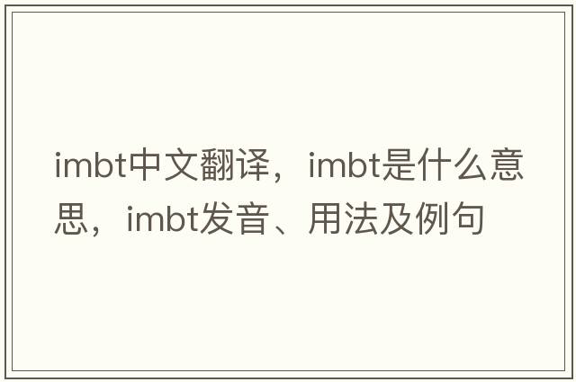 imbt中文翻譯，imbt是什么意思，imbt發(fā)音、用法及例句