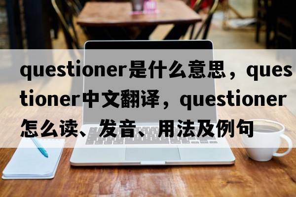 questioner是什么意思，questioner中文翻譯，questioner怎么讀、發(fā)音、用法及例句