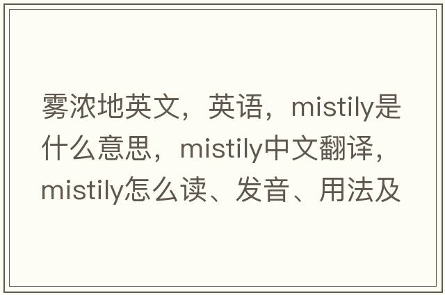 霧濃地英文，英語(yǔ)，mistily是什么意思，mistily中文翻譯，mistily怎么讀、發(fā)音、用法及例句