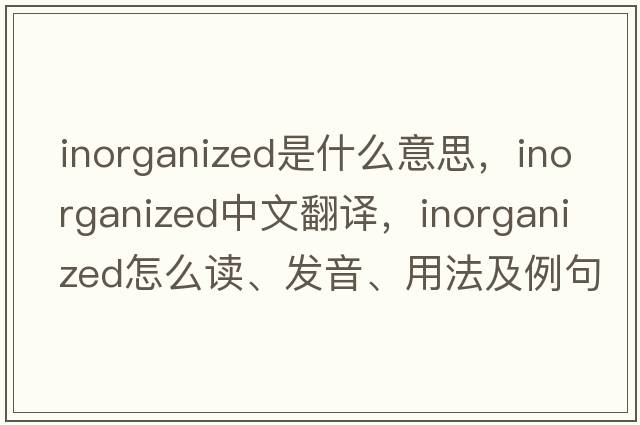 inorganized是什么意思，inorganized中文翻譯，inorganized怎么讀、發(fā)音、用法及例句