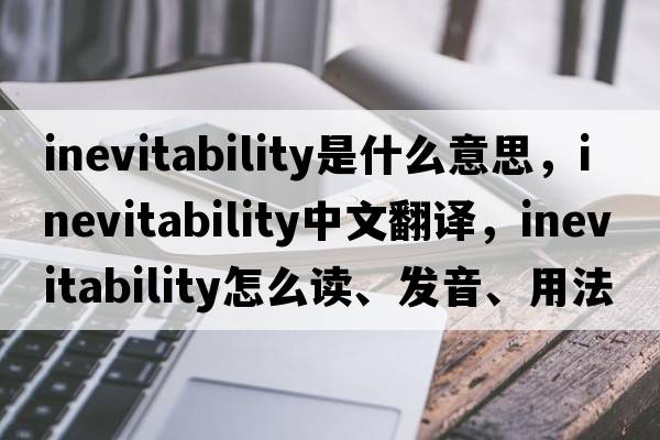 inevitability是什么意思，inevitability中文翻譯，inevitability怎么讀、發(fā)音、用法及例句
