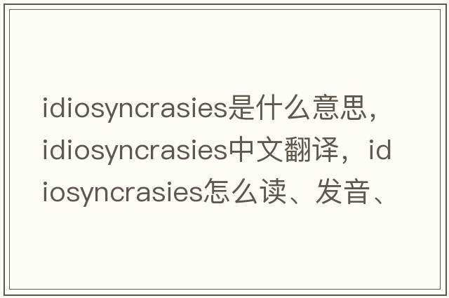 idiosyncrasies是什么意思，idiosyncrasies中文翻譯，idiosyncrasies怎么讀、發(fā)音、用法及例句