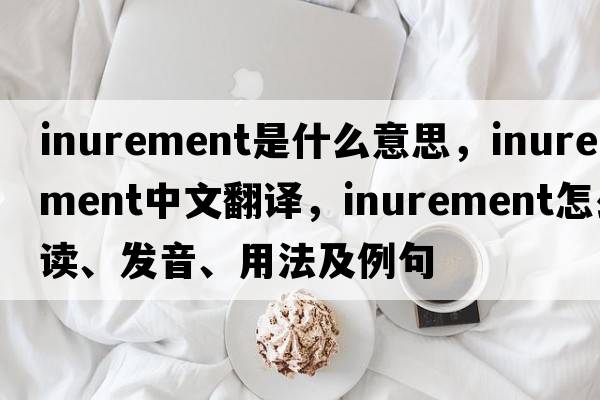 inurement是什么意思，inurement中文翻譯，inurement怎么讀、發(fā)音、用法及例句