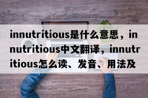 innutritious是什么意思，innutritious中文翻譯，innutritious怎么讀、發(fā)音、用法及例句