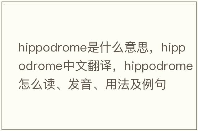 hippodrome是什么意思，hippodrome中文翻譯，hippodrome怎么讀、發(fā)音、用法及例句