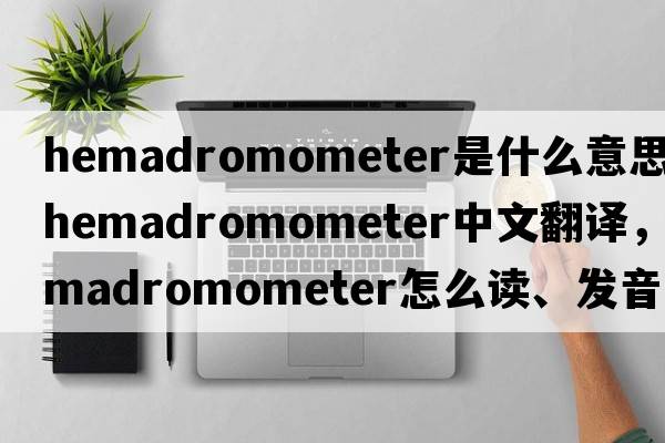 hemadromometer是什么意思，hemadromometer中文翻譯，hemadromometer怎么讀、發(fā)音、用法及例句