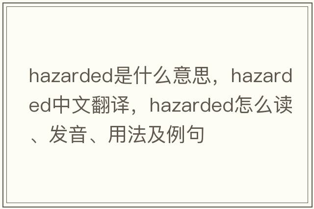 hazarded是什么意思，hazarded中文翻譯，hazarded怎么讀、發(fā)音、用法及例句