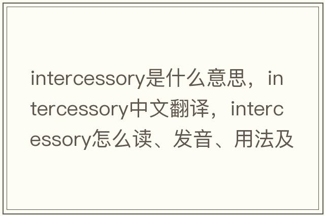 intercessory是什么意思，intercessory中文翻譯，intercessory怎么讀、發(fā)音、用法及例句