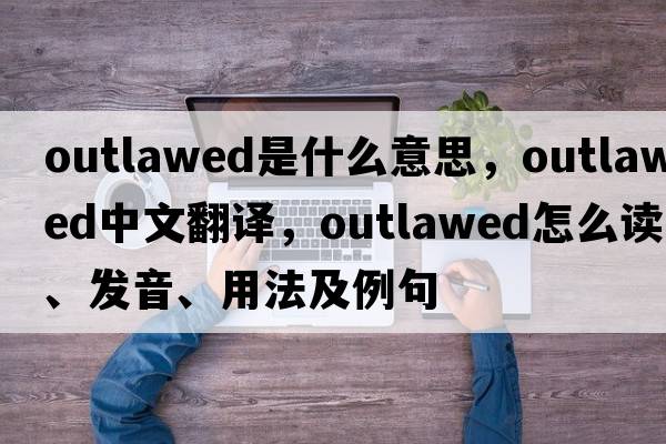 outlawed是什么意思，outlawed中文翻譯，outlawed怎么讀、發(fā)音、用法及例句