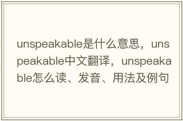 unspeakable是什么意思，unspeakable中文翻譯，unspeakable怎么讀、發(fā)音、用法及例句