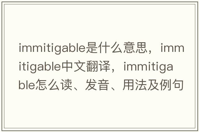 immitigable是什么意思，immitigable中文翻譯，immitigable怎么讀、發(fā)音、用法及例句