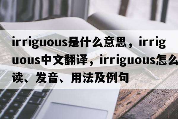 irriguous是什么意思，irriguous中文翻譯，irriguous怎么讀、發(fā)音、用法及例句