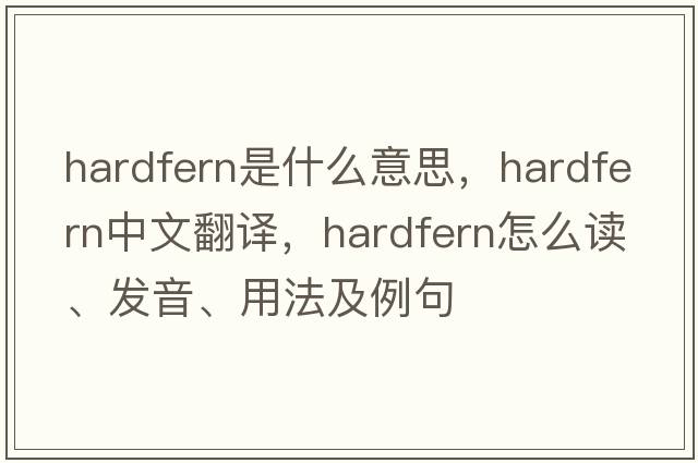 hardfern是什么意思，hardfern中文翻譯，hardfern怎么讀、發(fā)音、用法及例句
