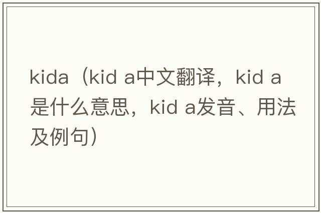 kida（kid a中文翻譯，kid a是什么意思，kid a發(fā)音、用法及例句）
