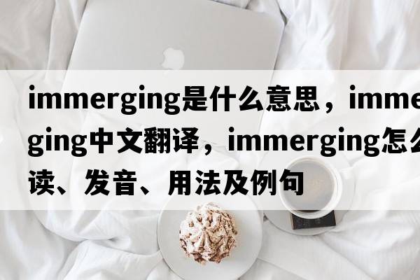 immerging是什么意思，immerging中文翻譯，immerging怎么讀、發(fā)音、用法及例句