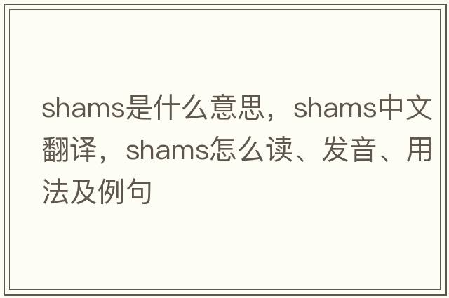 shams是什么意思，shams中文翻譯，shams怎么讀、發(fā)音、用法及例句