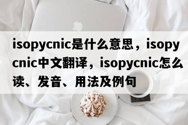 isopycnic是什么意思，isopycnic中文翻譯，isopycnic怎么讀、發(fā)音、用法及例句