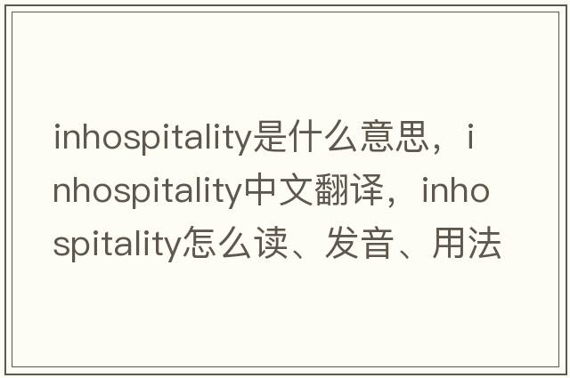 inhospitality是什么意思，inhospitality中文翻譯，inhospitality怎么讀、發(fā)音、用法及例句