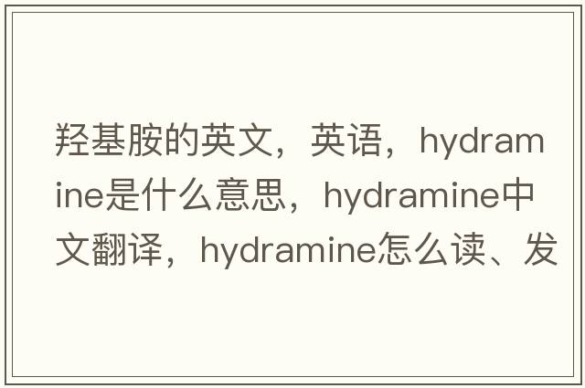 羥基胺的英文，英語(yǔ)，hydramine是什么意思，hydramine中文翻譯，hydramine怎么讀、發(fā)音、用法及例句