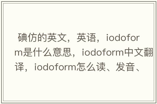  碘仿的英文，英語(yǔ)，iodoform是什么意思，iodoform中文翻譯，iodoform怎么讀、發(fā)音、用法及例句