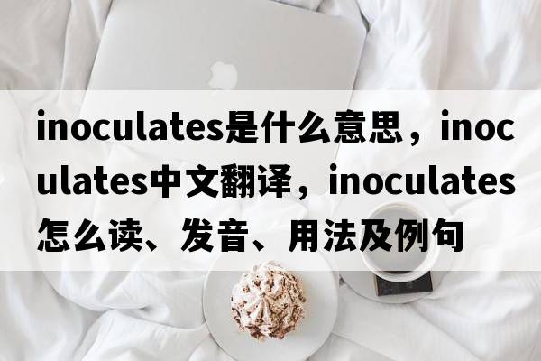 inoculates是什么意思，inoculates中文翻譯，inoculates怎么讀、發(fā)音、用法及例句