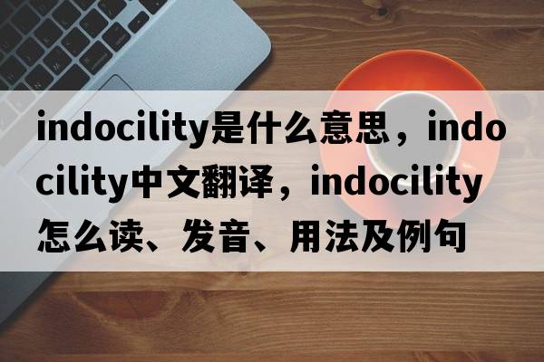 indocility是什么意思，indocility中文翻譯，indocility怎么讀、發(fā)音、用法及例句