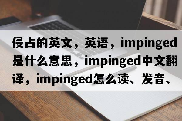 侵占的英文，英語(yǔ)，impinged是什么意思，impinged中文翻譯，impinged怎么讀、發(fā)音、用法及例句
