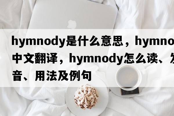 hymnody是什么意思，hymnody中文翻譯，hymnody怎么讀、發(fā)音、用法及例句